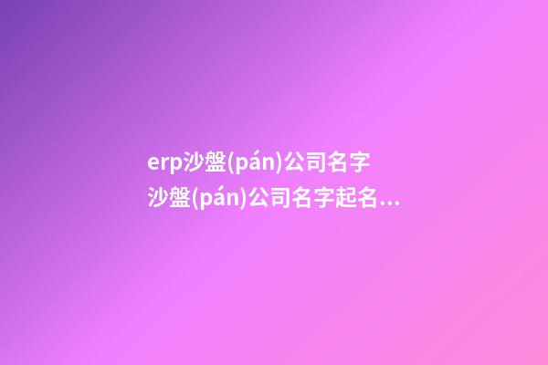 erp沙盤(pán)公司名字 沙盤(pán)公司名字起名大全